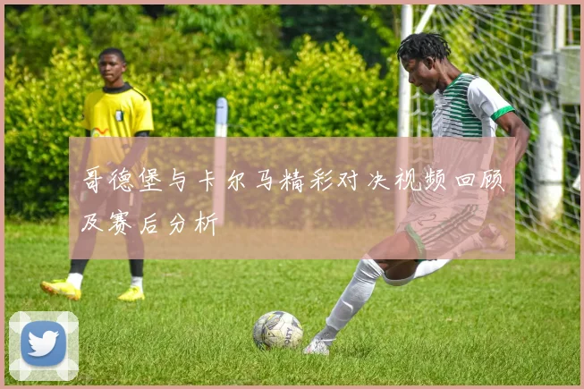 哥德堡与卡尔马精彩对决视频回顾及赛后分析