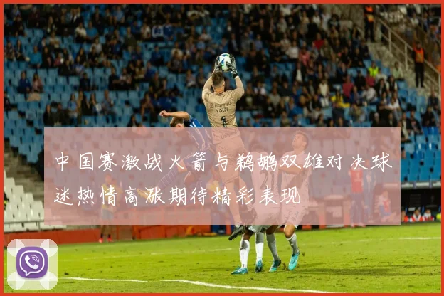 中国赛激战火箭与鹈鹕双雄对决球迷热情高涨期待精彩表现